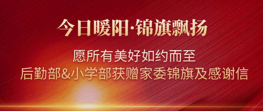 今日暖陽·錦旗飄揚(yáng)｜愿所有美好如約而至——后勤部&小學(xué)部獲贈(zèng)家委錦旗及感謝信